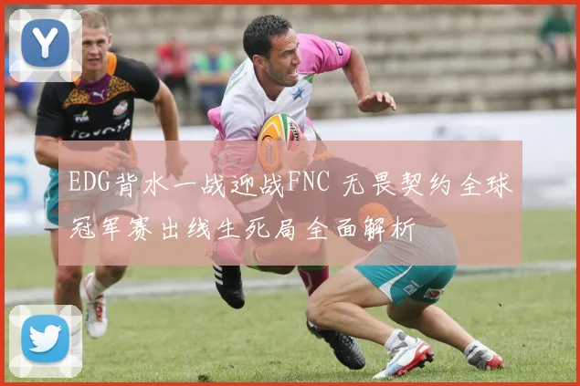 EDG背水一战迎战FNC 无畏契约全球冠军赛出线生死局全面解析