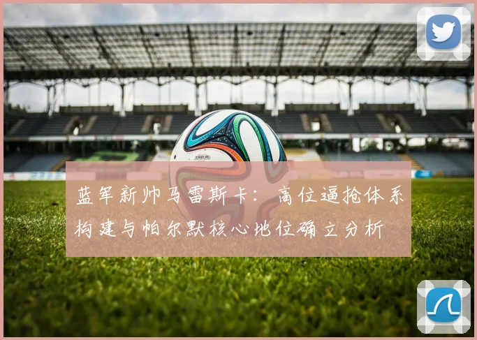 蓝军新帅马雷斯卡：高位逼抢体系构建与帕尔默核心地位确立分析