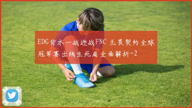EDG背水一战迎战FNC 无畏契约全球冠军赛出线生死局全面解析