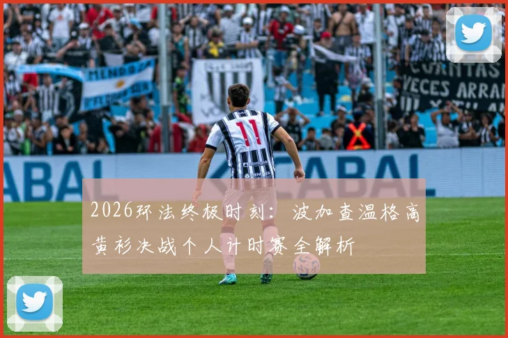 2026环法终极时刻：波加查温格高黄衫决战个人计时赛全解析