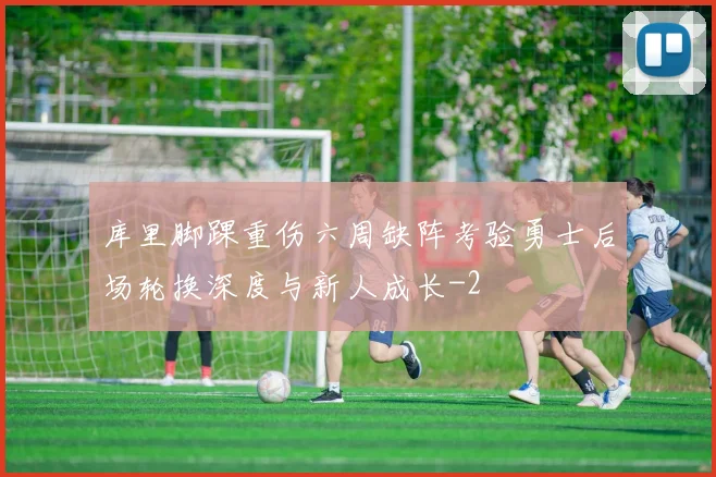 库里脚踝重伤六周缺阵考验勇士后场轮换深度与新人成长