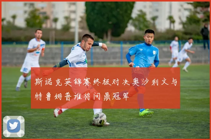 斯诺克英锦赛终极对决奥沙利文与特鲁姆普谁将问鼎冠军