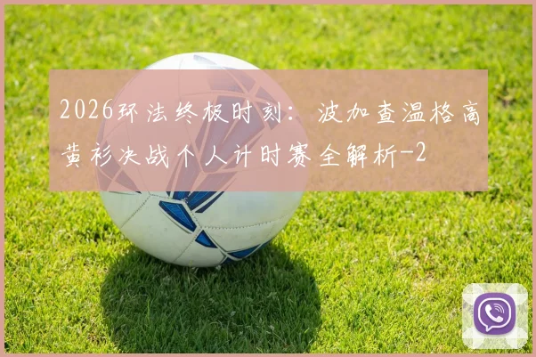 2026环法终极时刻:波加查温格高黄衫决战个人计时赛全解析